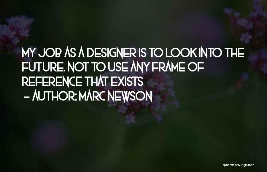 Marc Newson Quotes: My Job As A Designer Is To Look Into The Future. Not To Use Any Frame Of Reference That Exists