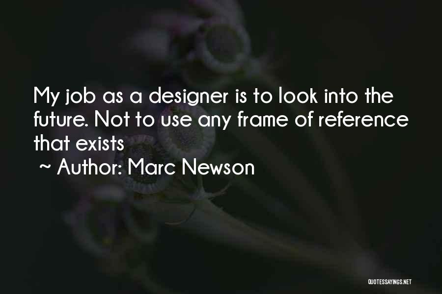 Marc Newson Quotes: My Job As A Designer Is To Look Into The Future. Not To Use Any Frame Of Reference That Exists