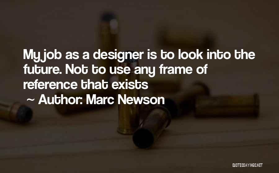 Marc Newson Quotes: My Job As A Designer Is To Look Into The Future. Not To Use Any Frame Of Reference That Exists