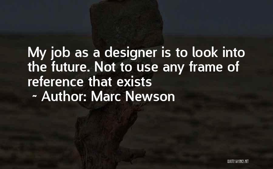 Marc Newson Quotes: My Job As A Designer Is To Look Into The Future. Not To Use Any Frame Of Reference That Exists