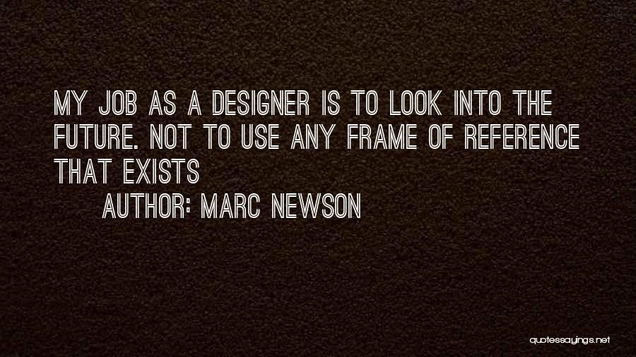 Marc Newson Quotes: My Job As A Designer Is To Look Into The Future. Not To Use Any Frame Of Reference That Exists