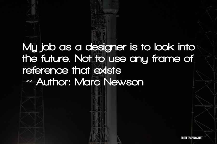 Marc Newson Quotes: My Job As A Designer Is To Look Into The Future. Not To Use Any Frame Of Reference That Exists