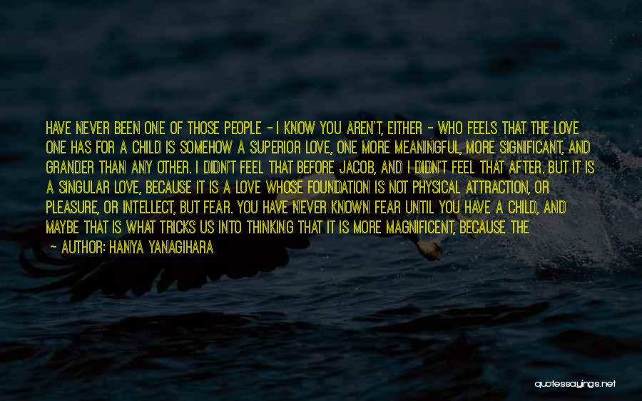 Hanya Yanagihara Quotes: Have Never Been One Of Those People - I Know You Aren't, Either - Who Feels That The Love One