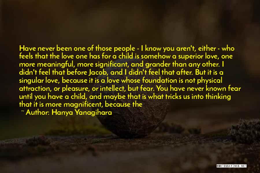 Hanya Yanagihara Quotes: Have Never Been One Of Those People - I Know You Aren't, Either - Who Feels That The Love One