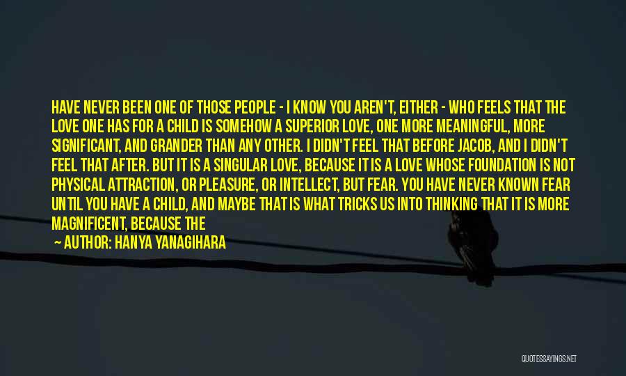 Hanya Yanagihara Quotes: Have Never Been One Of Those People - I Know You Aren't, Either - Who Feels That The Love One
