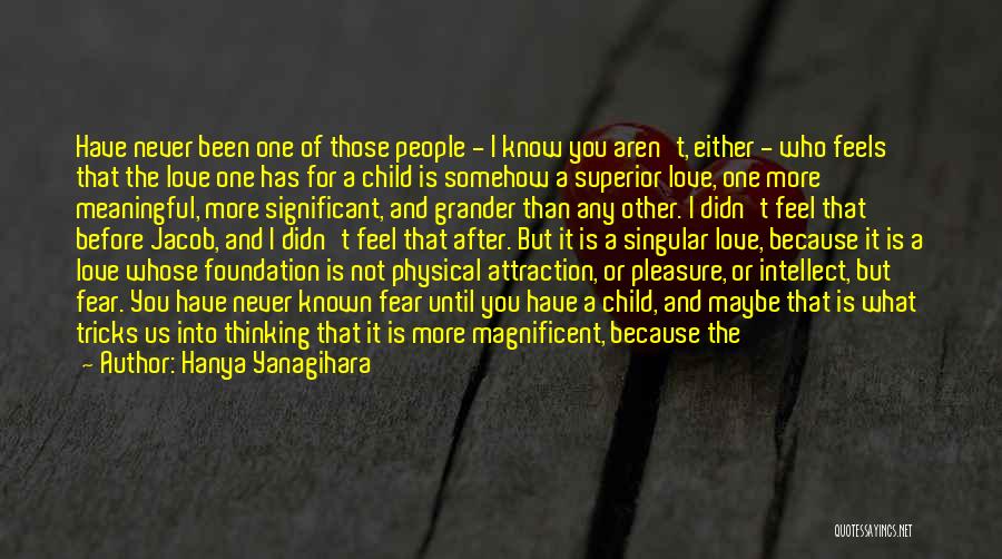 Hanya Yanagihara Quotes: Have Never Been One Of Those People - I Know You Aren't, Either - Who Feels That The Love One