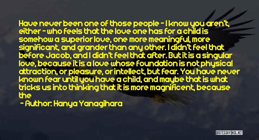 Hanya Yanagihara Quotes: Have Never Been One Of Those People - I Know You Aren't, Either - Who Feels That The Love One