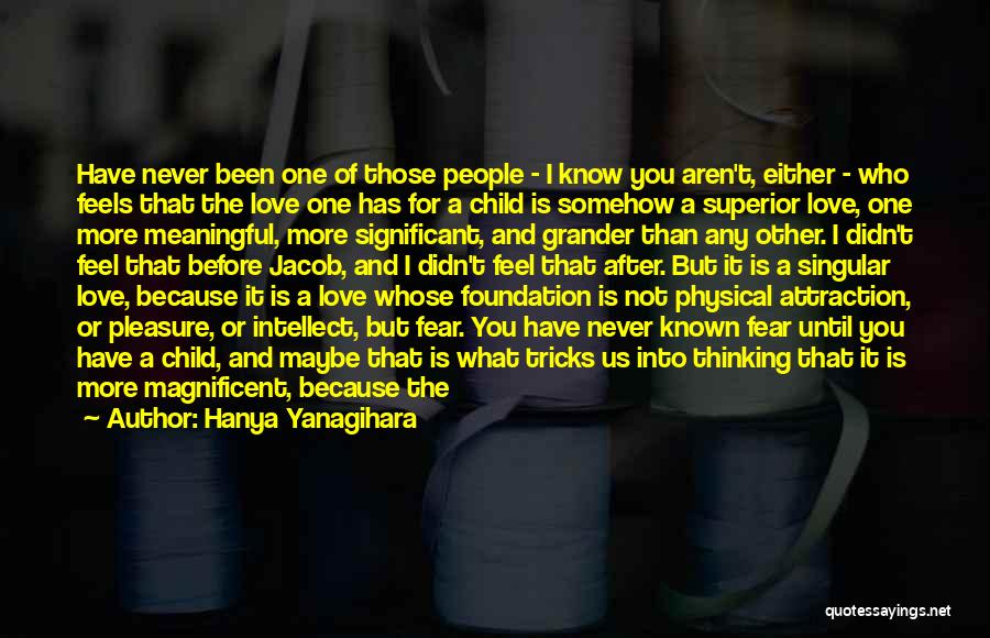 Hanya Yanagihara Quotes: Have Never Been One Of Those People - I Know You Aren't, Either - Who Feels That The Love One