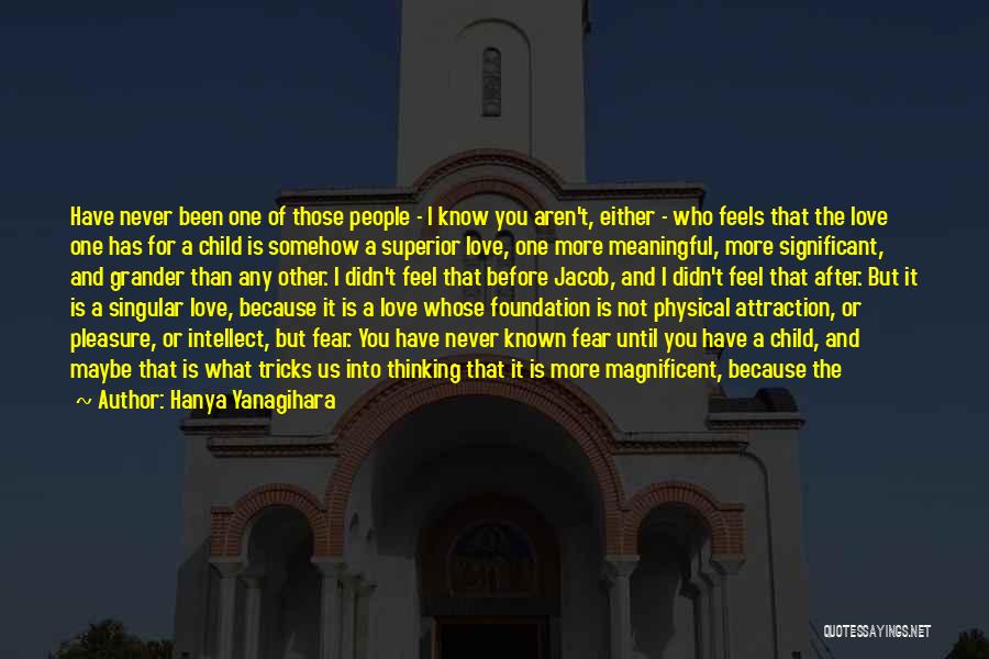 Hanya Yanagihara Quotes: Have Never Been One Of Those People - I Know You Aren't, Either - Who Feels That The Love One