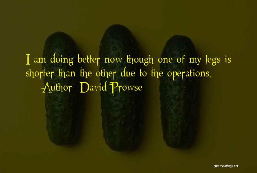 David Prowse Quotes: I Am Doing Better Now Though One Of My Legs Is Shorter Than The Other Due To The Operations.