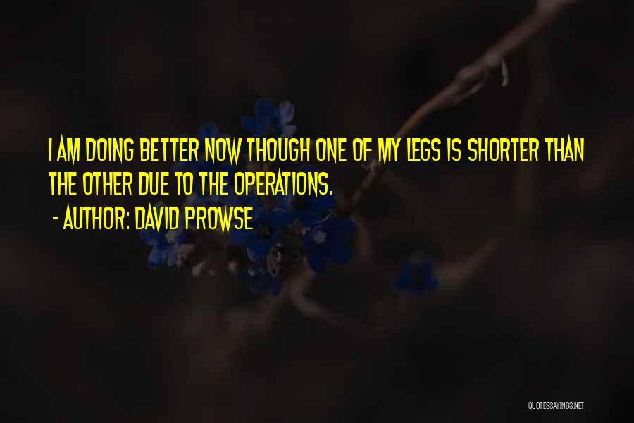 David Prowse Quotes: I Am Doing Better Now Though One Of My Legs Is Shorter Than The Other Due To The Operations.