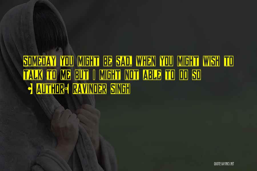 Ravinder Singh Quotes: Someday You Might Be Sad, When You Might Wish To Talk To Me But I Might Not Able To Do