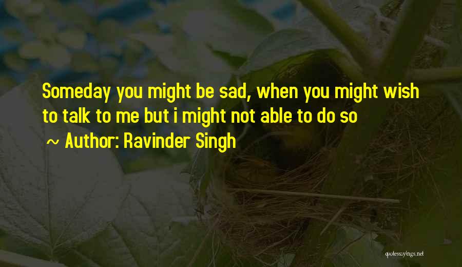 Ravinder Singh Quotes: Someday You Might Be Sad, When You Might Wish To Talk To Me But I Might Not Able To Do