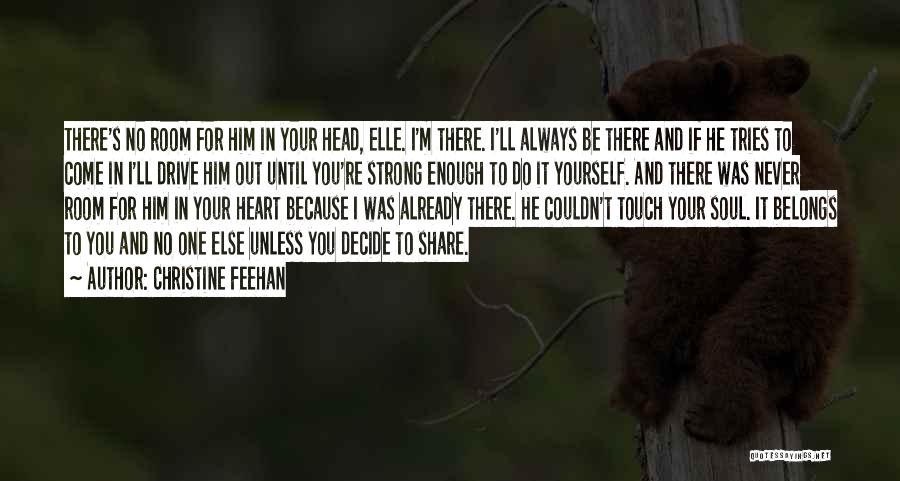 Christine Feehan Quotes: There's No Room For Him In Your Head, Elle. I'm There. I'll Always Be There And If He Tries To