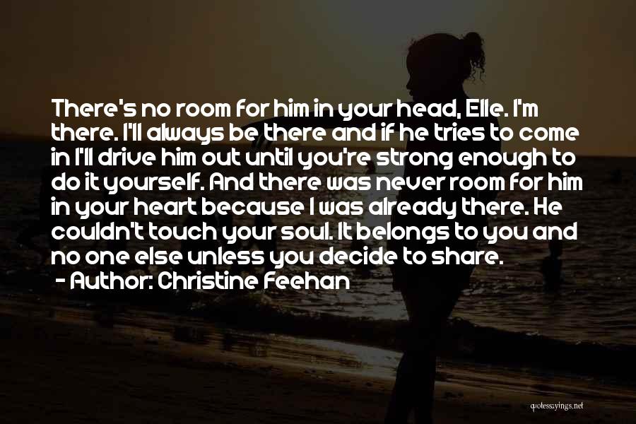 Christine Feehan Quotes: There's No Room For Him In Your Head, Elle. I'm There. I'll Always Be There And If He Tries To