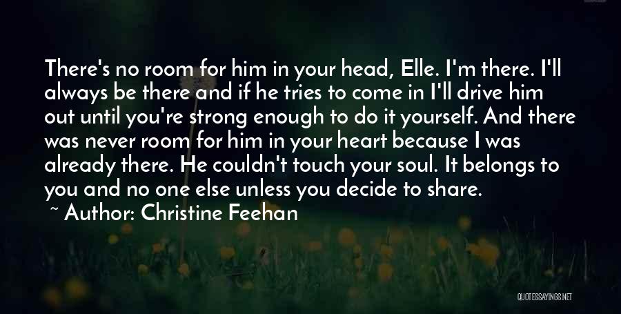 Christine Feehan Quotes: There's No Room For Him In Your Head, Elle. I'm There. I'll Always Be There And If He Tries To