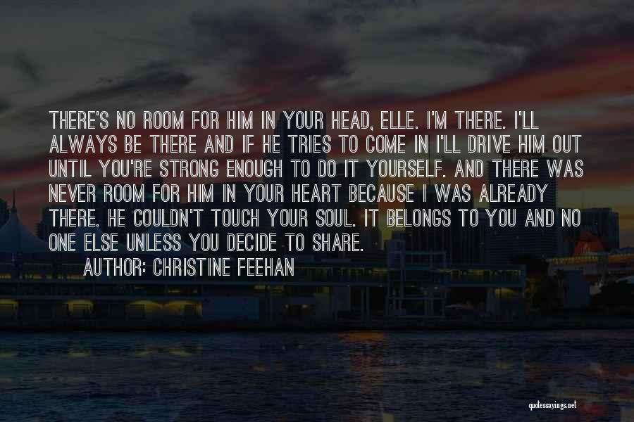 Christine Feehan Quotes: There's No Room For Him In Your Head, Elle. I'm There. I'll Always Be There And If He Tries To