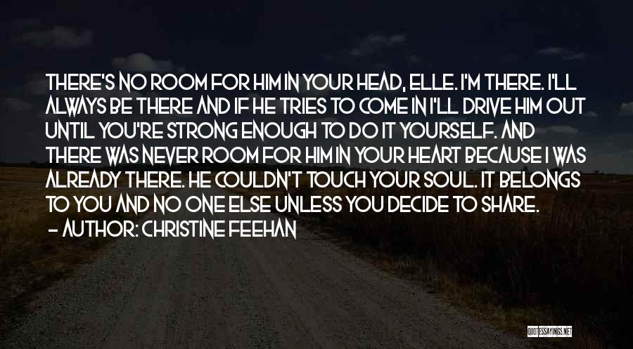 Christine Feehan Quotes: There's No Room For Him In Your Head, Elle. I'm There. I'll Always Be There And If He Tries To