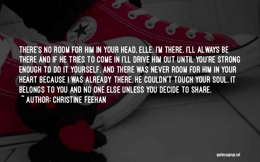 Christine Feehan Quotes: There's No Room For Him In Your Head, Elle. I'm There. I'll Always Be There And If He Tries To