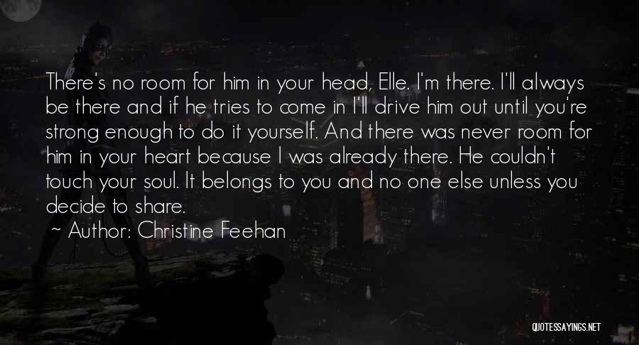 Christine Feehan Quotes: There's No Room For Him In Your Head, Elle. I'm There. I'll Always Be There And If He Tries To