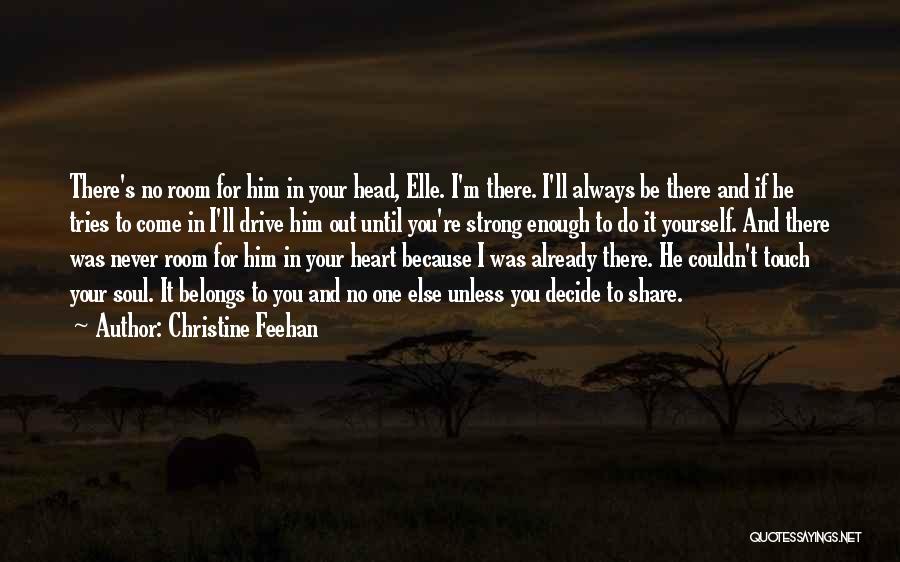 Christine Feehan Quotes: There's No Room For Him In Your Head, Elle. I'm There. I'll Always Be There And If He Tries To