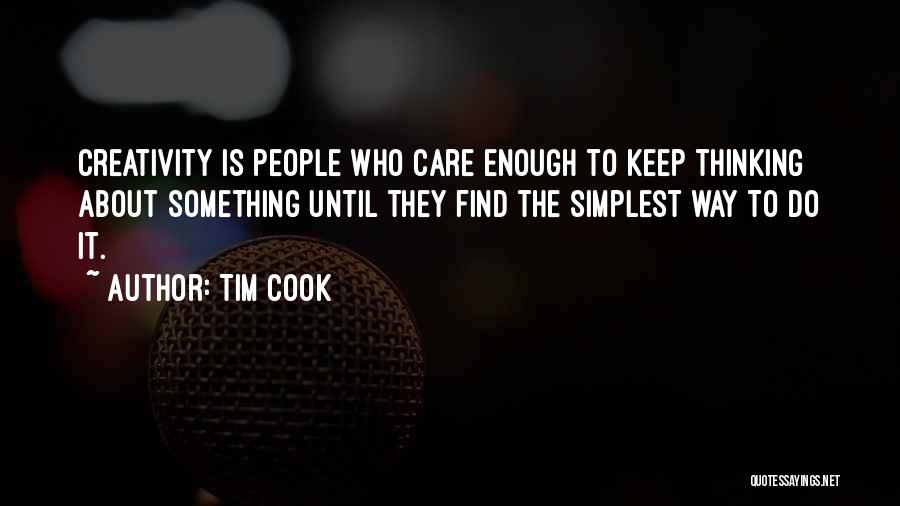 Tim Cook Quotes: Creativity Is People Who Care Enough To Keep Thinking About Something Until They Find The Simplest Way To Do It.