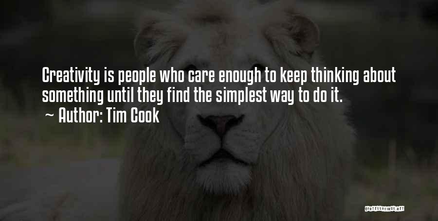 Tim Cook Quotes: Creativity Is People Who Care Enough To Keep Thinking About Something Until They Find The Simplest Way To Do It.