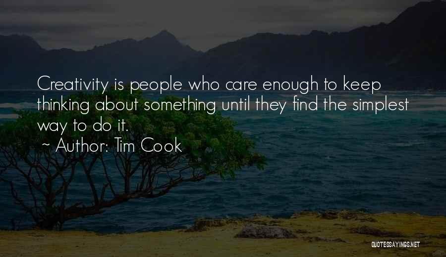 Tim Cook Quotes: Creativity Is People Who Care Enough To Keep Thinking About Something Until They Find The Simplest Way To Do It.