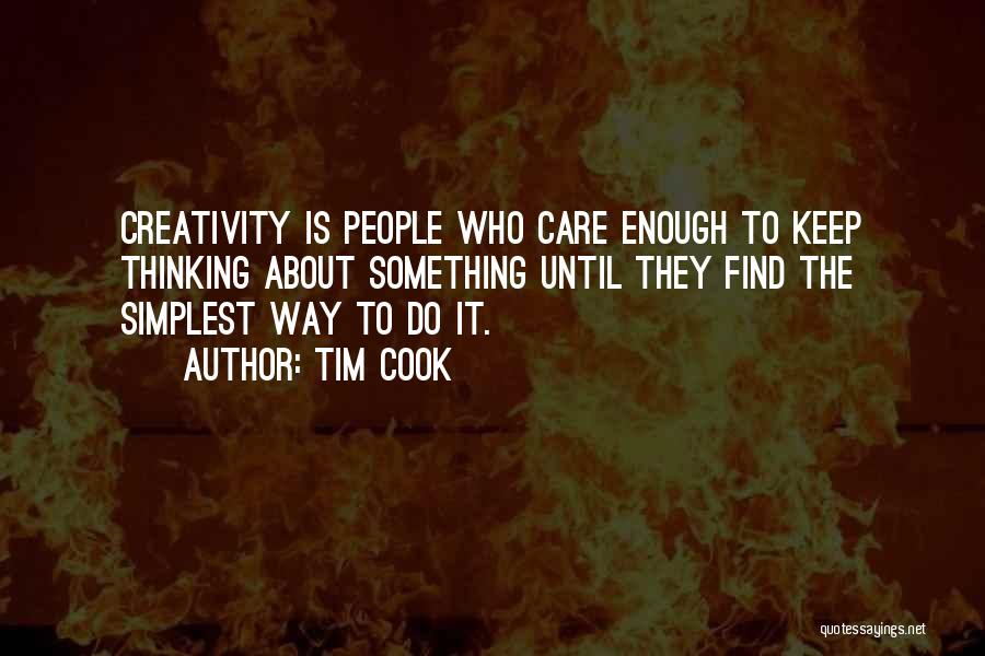 Tim Cook Quotes: Creativity Is People Who Care Enough To Keep Thinking About Something Until They Find The Simplest Way To Do It.