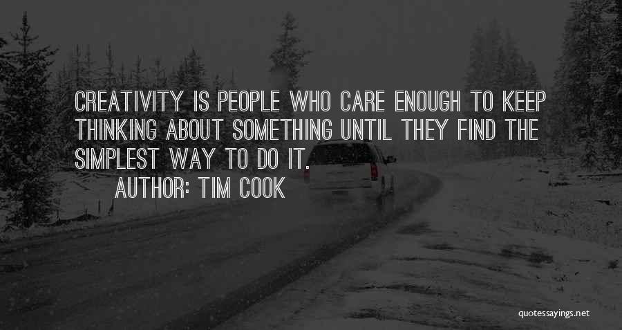 Tim Cook Quotes: Creativity Is People Who Care Enough To Keep Thinking About Something Until They Find The Simplest Way To Do It.