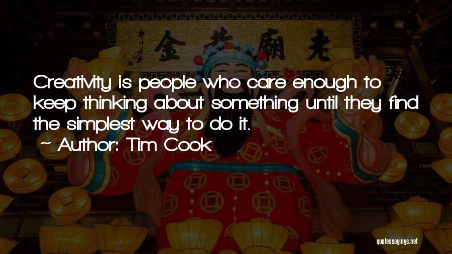 Tim Cook Quotes: Creativity Is People Who Care Enough To Keep Thinking About Something Until They Find The Simplest Way To Do It.