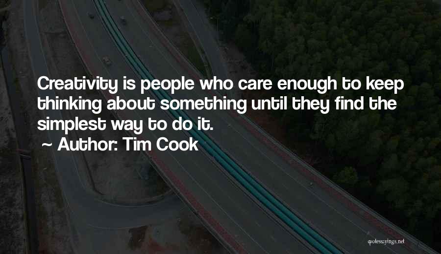 Tim Cook Quotes: Creativity Is People Who Care Enough To Keep Thinking About Something Until They Find The Simplest Way To Do It.