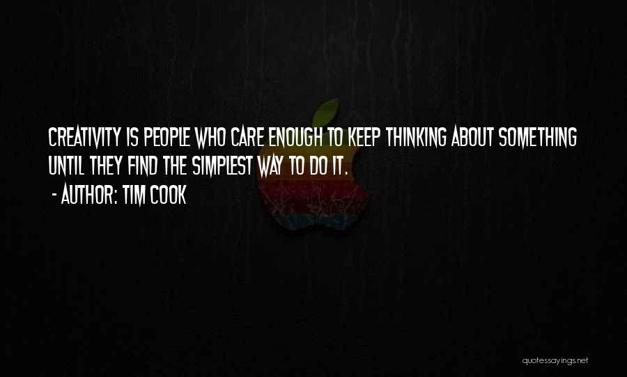 Tim Cook Quotes: Creativity Is People Who Care Enough To Keep Thinking About Something Until They Find The Simplest Way To Do It.