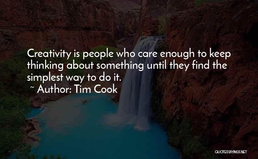 Tim Cook Quotes: Creativity Is People Who Care Enough To Keep Thinking About Something Until They Find The Simplest Way To Do It.