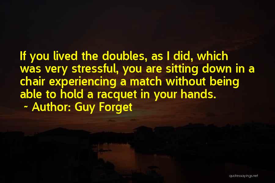 Guy Forget Quotes: If You Lived The Doubles, As I Did, Which Was Very Stressful, You Are Sitting Down In A Chair Experiencing