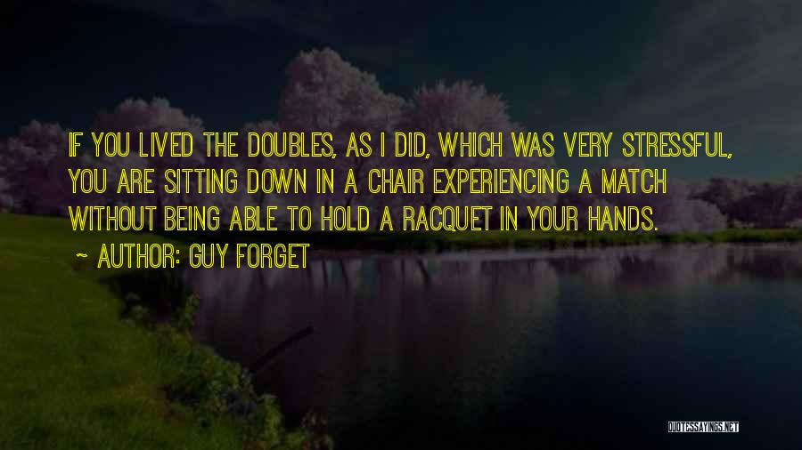 Guy Forget Quotes: If You Lived The Doubles, As I Did, Which Was Very Stressful, You Are Sitting Down In A Chair Experiencing