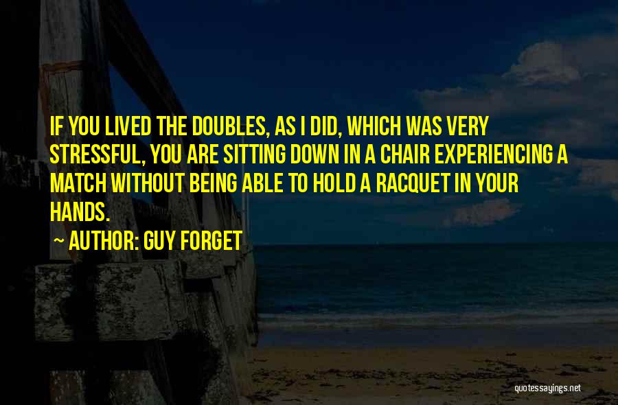 Guy Forget Quotes: If You Lived The Doubles, As I Did, Which Was Very Stressful, You Are Sitting Down In A Chair Experiencing