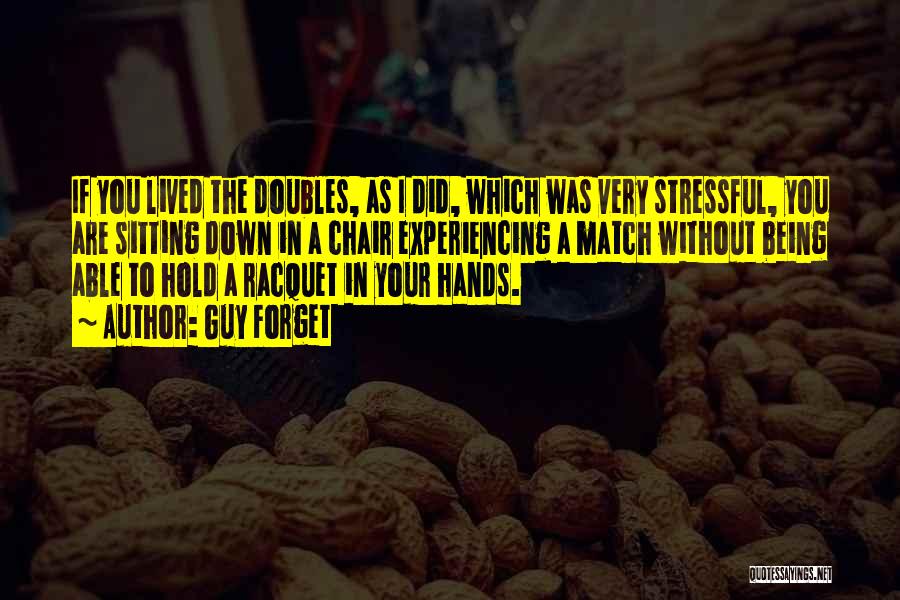 Guy Forget Quotes: If You Lived The Doubles, As I Did, Which Was Very Stressful, You Are Sitting Down In A Chair Experiencing