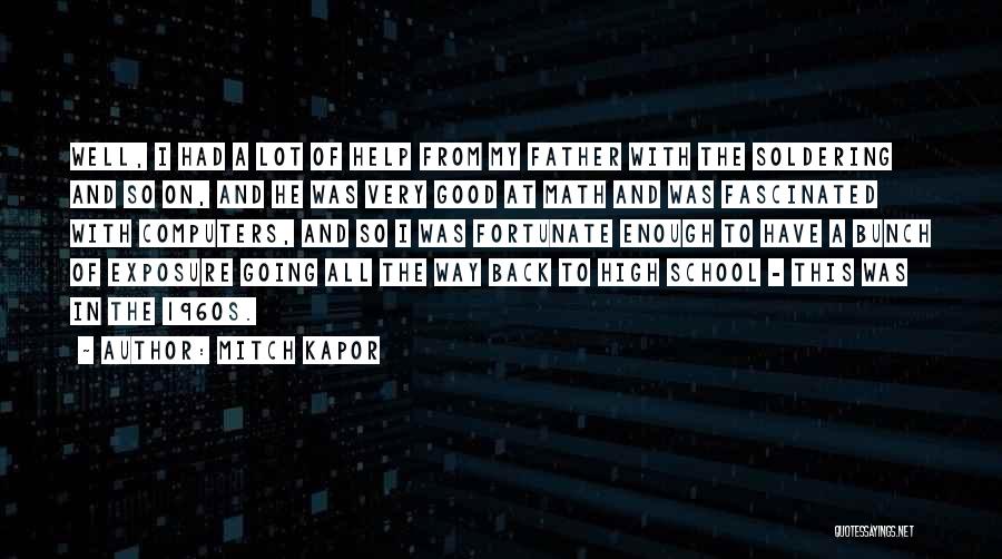 Mitch Kapor Quotes: Well, I Had A Lot Of Help From My Father With The Soldering And So On, And He Was Very