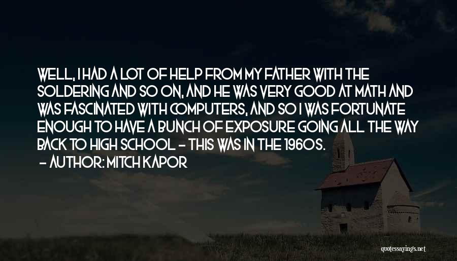 Mitch Kapor Quotes: Well, I Had A Lot Of Help From My Father With The Soldering And So On, And He Was Very