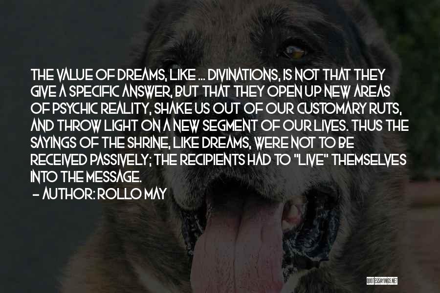 Rollo May Quotes: The Value Of Dreams, Like ... Divinations, Is Not That They Give A Specific Answer, But That They Open Up