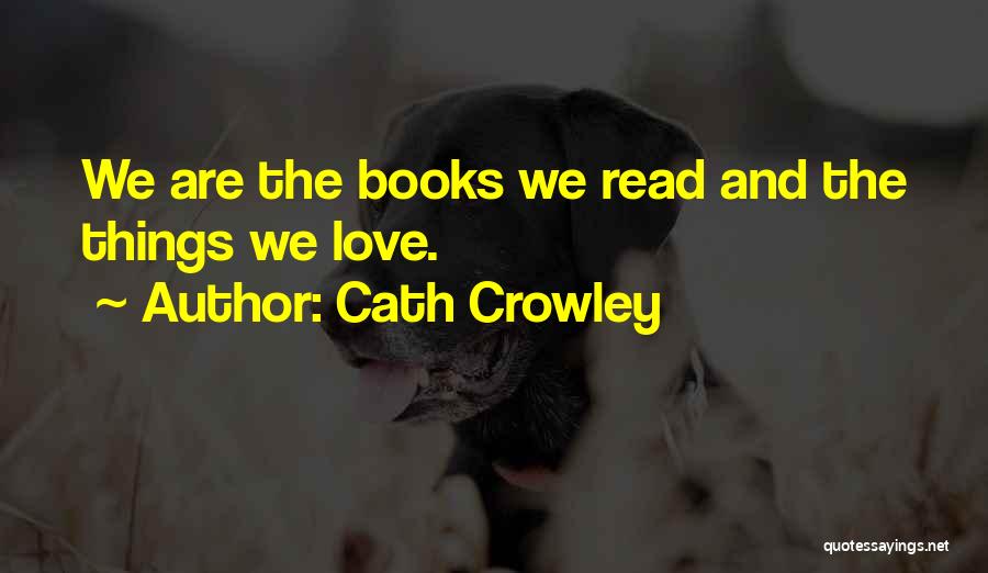 Cath Crowley Quotes: We Are The Books We Read And The Things We Love.