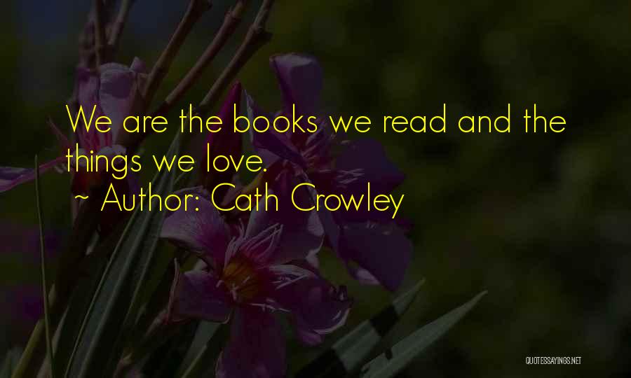 Cath Crowley Quotes: We Are The Books We Read And The Things We Love.