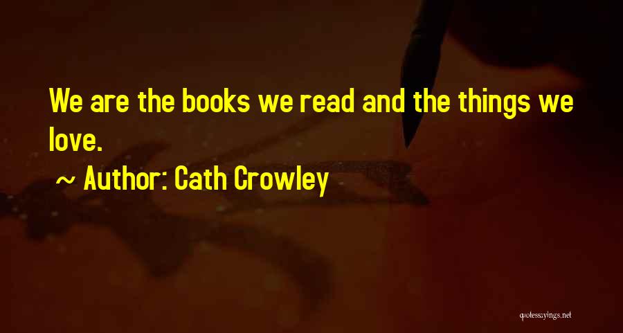 Cath Crowley Quotes: We Are The Books We Read And The Things We Love.