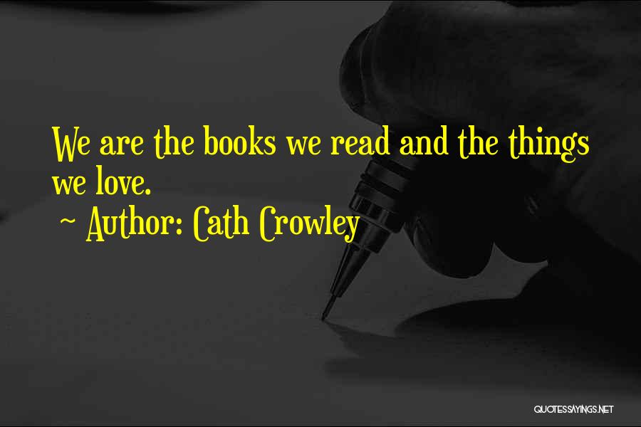 Cath Crowley Quotes: We Are The Books We Read And The Things We Love.