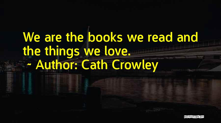 Cath Crowley Quotes: We Are The Books We Read And The Things We Love.