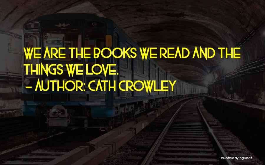 Cath Crowley Quotes: We Are The Books We Read And The Things We Love.