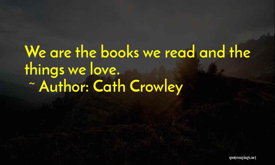 Cath Crowley Quotes: We Are The Books We Read And The Things We Love.