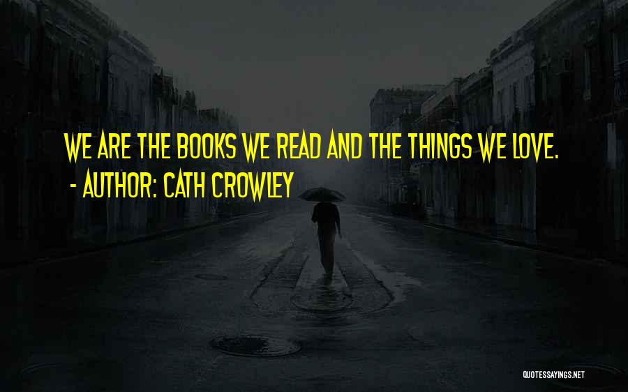 Cath Crowley Quotes: We Are The Books We Read And The Things We Love.