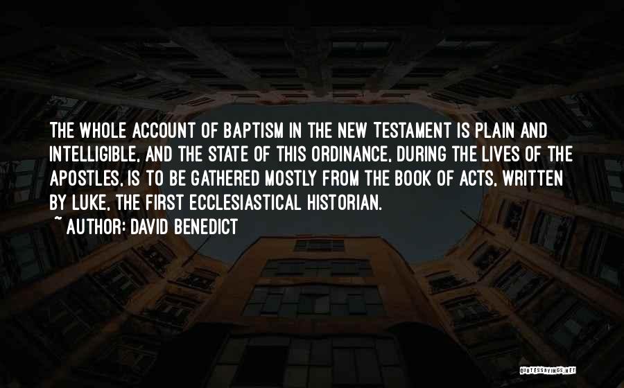 David Benedict Quotes: The Whole Account Of Baptism In The New Testament Is Plain And Intelligible, And The State Of This Ordinance, During